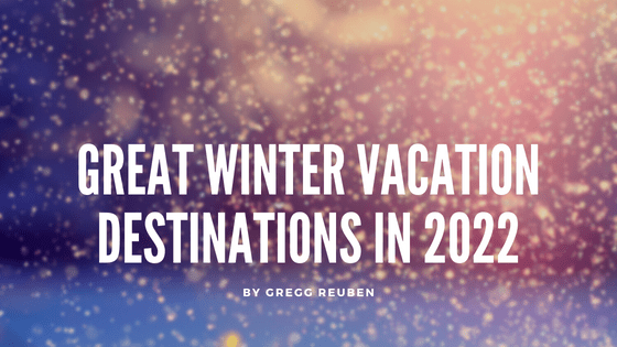 Great Winter Vacation Destinations in 2022 Gregg Reuben-min