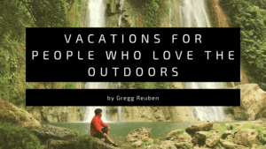 Vacations For People Who Love The Outdoors Gregg Reuben Min